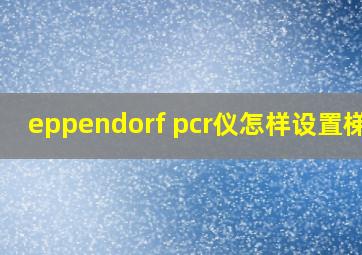 eppendorf pcr仪怎样设置梯度